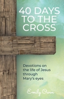 40 Days to the Cross: Devotions on the Life of Jesus Through Mary's Eyes 1788935012 Book Cover