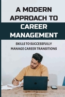 A Modern Approach To Career Management: Skills To Successfully Manage Career Transitions: The Job Market B09C3D59DP Book Cover