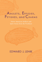 Amulets, Effigies, Fetishes, and Charms: Native American Artifacts and Spirit Stones from the Northeast 0817360441 Book Cover