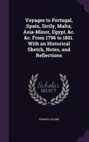 Voyages to Portugal, Spain, Sicily, Malta, Asia-Minor, Egypt, &c. &c. from 1796 to 1801. with an Historical Sketch, Notes, and Reflections 1356227031 Book Cover