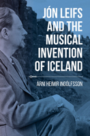 Jón Leifs and the Musical Invention of Iceland 0253044057 Book Cover