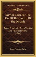Service Book for the Use of the Church of the Disciple: Taken Principally from the Old and New Testaments 1104466600 Book Cover