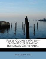Posey County Water-Pageant Celebrating Indiana's Centennial 1241278180 Book Cover