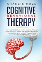 Cognitive Behavioral Therapy: The Most Effective Way To Gain Control Of Your Emotions, Overcome Anxiety And Avoid Depression (With Scientific Proof And 15+ Practical Strategies) 1081812133 Book Cover