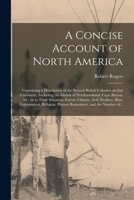 A Concise Account of North America [microform]: Containing a Description of the Several British Colonies on That Continent, Including the Islands of N 1014155711 Book Cover