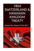 1864 Switzerland & the Hawaiian Kingdom Treaty: Hawaii War Report 2016-2017 1534703454 Book Cover