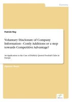 Voluntary Disclosure of Company Information - Costly Additions or a Step towards Competitive Advantage?: An Application to the Case of Publicly Quoted Football Clubs in Europe 3867465754 Book Cover