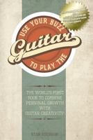 Use Your Buzz to Play the Guitar: The World's First Book to Combine Personal Growth with Guitar Creativity 0473253186 Book Cover