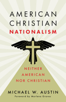 American Christian Nationalism: Neither American nor Christian 0802884350 Book Cover