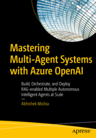 Mastering Multi-Agent Systems with Azure OpenAI: Build, Orchestrate, and Deploy RAG-enabled Multiple Autonomous Intelligent Agents at Scale B0GY6T6YXQ Book Cover