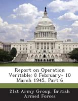 Report on Operation Veritable: 8 February- 10 March 1945, Part 6 128860422X Book Cover