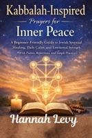 Kabbalah-Inspired Prayers for Inner Peace: A Beginner-Friendly Guide to Jewish Spiritual Healing, Daily Calm, and Emotional Strength (With Psalms, Reflections and Simple Practices) B0GXHYWZVB Book Cover