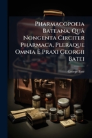 Pharmacopoeia Bateana: Quâ Nongenta Circiter Pharmaca, Pleraque Omnia È Praxi Georgii Batei ... 1179016955 Book Cover