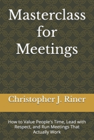 Masterclass for Meetings: How to Value People's Time, Lead with Respect, and Run Meetings That Actually Work B0GSMS6SQR Book Cover