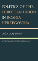 Politics of the European Union in Bosnia-Herzegovina: Between Conflict and Democracy 0739197347 Book Cover