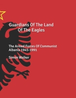 Guardians Of The Land Of The Eagles: The Armed Forces of Communist Albania 1945-1991 B0FVJFNK83 Book Cover