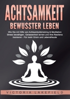 ACHTSAMKEIT - Bewusster leben: Wie Sie mit Hilfe von Achtsamkeitstraining & Meditation Stress bewältigen, Gelassenheit lernen und Ihre Resilienz ... mehr Glück & Lebensfreude (German Edition) 3989358847 Book Cover