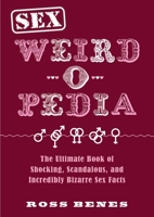 Sex Weird-o-Pedia: The Ultimate Book of Shocking, Scandalous, and Incredibly Bizarre Sex Facts 1631584375 Book Cover