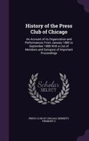 History of the Press Club of Chicago: An Account of Its Organization and Performances from January 1880 to September 1888 with a List of Members and Synopsis of Important Proceedings 1355549906 Book Cover