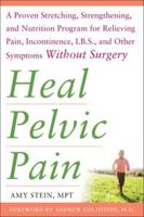 Heal Pelvic Pain: The Proven Stretching, Strengthening, and Nutrition Program for Relieving Pain, Incontinence,& I.B.S, and Other Symptoms Without Surgery