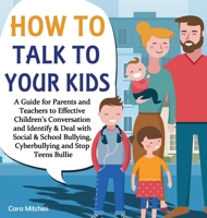 How To Talk To Your Kids: A Guide for Parents and Teachers to Effective Children's Conversation and Identify & Deal with Social & School Bullying, Cyberbullying and Stop Teens Bullies 1649840195 Book Cover