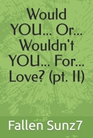 Would YOU... Or... Wouldn't YOU... For... Love? (pt. II) B09W5D74H2 Book Cover