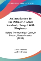 An Introduction To The Defense Of Abner Kneeland, Charged With Blasphemy: Before The Municipal Court, In Boston, Massachusetts 1164573829 Book Cover