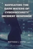 Navigating the Dark Waters of Cybersecurity Incident Response 1088108865 Book Cover