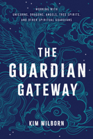 The Guardian Gateway: Working with Unicorns, Dragons, Angels, Tree Spirits, and Other Spiritual Guardians 1401961282 Book Cover