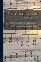The Golden Lyre: A New Collection of Church Music, Adapted to the Various Metres Now in Use; Together with a New and Extensive Variety of Anthems, Sentences, and Chants, for Choirs, Singing Classes, M 1014414105 Book Cover