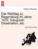 Der Wahltag Zu Regensburg Im Jahre 1575 ... 114129866X Book Cover