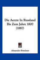 Die Aerzte In Russland Bis Zum Jahre 1800 (1887) 1161061312 Book Cover