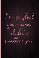 I'm So Glad You Mom Didn't Swallow You: A Funny Valentine's Day Naughty Love Journal: Blank novelty notebook perfect as a gift (& better than a card) for your amazing partner! 1670791114 Book Cover