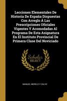 Lecciones Elementales De Historia De Espa�a Dispuestas Con Arreglo � Las Prescripciones Oficiales Vigentes Y Acomodadas Al Programa De Esta Asignatura En El Instituto Provincial De Primera Clase Del N 027031783X Book Cover