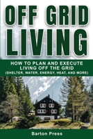 Off Grid Living: How to Plan and Execute Living off the Grid 1954289049 Book Cover