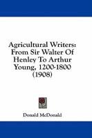 Agricultural Writers: From Sir Walter Of Henley To Arthur Young, 1200-1800 1164561464 Book Cover