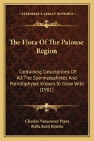 The Flora of the Palouse Region: Containing Descriptions of All the Psermatophytes (Classic Reprint) 1165093529 Book Cover