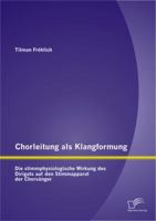 Chorleitung ALS Klangformung: Die Stimmphysiologische Wirkung Des Dirigats Auf Den Stimmapparat Der Chorsanger 3842897804 Book Cover