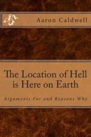 The Location of Hell is Here on Earth: Arguments For and Reasons Why 1490329390 Book Cover