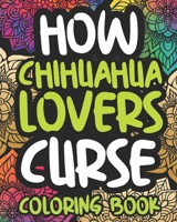 How Chihuahua Lovers Curse: Swearing Coloring Book For Adults, Funny Gift Idea For Chihuahua Owners, Men Or Women B08P4M4CHK Book Cover