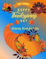 Give Thanks Happy Thanksgiving Day: This Superfun Thanksgiving Day Activity Book Will Keep Your Kids Ages 4-8 Busy During the Party: Cute Themed Coloring Pages, Mind Twisting Riddles and Fun Maze Puzz 1803836059 Book Cover