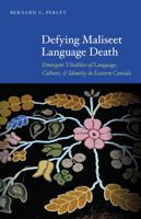 Defying Maliseet Language Death: Emergent Vitalities of Language, Culture, and Identity in Eastern Canada 0803243634 Book Cover