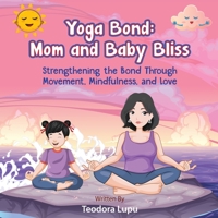 Yoga Bond: Mom and Baby Bliss: Strengthening the Bond Through Movement, Mindfulness and Love B0CCCHQ5WM Book Cover