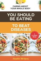 You Should Be Eating to Beat Diseases: Caring About Your Whole Body B09YWBQ4NX Book Cover