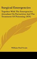 Surgical Emergencies Together with the Emergencies Attendant on Parturition and the Treatment of Poisoning, a Manual 1015190405 Book Cover