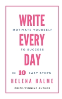 Write Every Day: Motivate Yourself to Success in 10 Easy Steps 1838105751 Book Cover