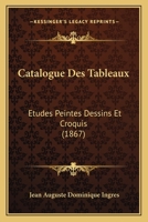 Catalogue Des Tableaux: Etudes Peintes Dessins Et Croquis (1867) 2329732783 Book Cover
