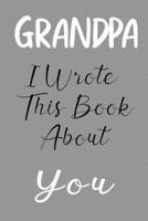 Grandpa I Wrote This Book About You: Fill In The Blank Book For What You Love About Grandpa . Perfect For Grandpa  Birthday,Grandpa i love you, ... Her, Grandparent's Day, 6*9 IN , 100 PAGES 1650737491 Book Cover