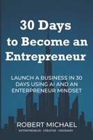30 Days to Become An Entrepreneur: Launch Your First Business Using AI and Entrepreneur Mindset B0F7M2NN6J Book Cover