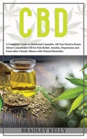 CBD: A Complete Guide to Medicinal Cannabis. All You Need To Know about Cannabidiol Oil for Pain Relief, Anxiety, Depression and Treat other Crhonic Illness with Natural Remedies 1802683259 Book Cover